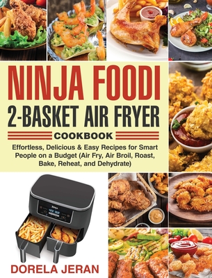 Ninja Foodi 2-Basket Air Fryer Cookbook: Effortless, Delicious & Easy Recipes for Smart People on a Budget (Air Fry, Air Broil, Roast, Bake, Reheat, and Dehydrate) - Jeran, Dorela, Dr.