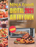 Ninja Foodi Digital Air Fry Oven Cookbook 2021: 1000-Day Easier & Crispier Air Crisp, Air Roast, Air Broil, Bake, Dehydrate, Toast and More Recipes for Beginners and Advanced Users