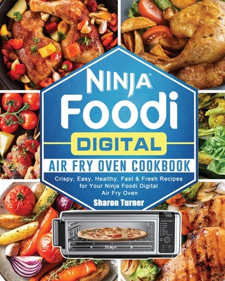 Ninja Foodi Digital Air Fry Oven Cookbook: Crispy, Easy, Healthy, Fast & Fresh Recipes for Your Ninja Foodi Digital Air Fry Oven - Turner, Sharon