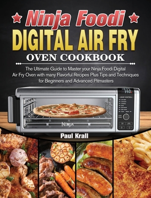 Ninja Foodi Digital Air Fry Oven Cookbook: The Ultimate Guide to Master your Ninja Foodi Digital Air Fry Oven with many Flavorful Recipes Plus Tips and Techniques for Beginners and Advanced Pitmasters - Krall, Paul