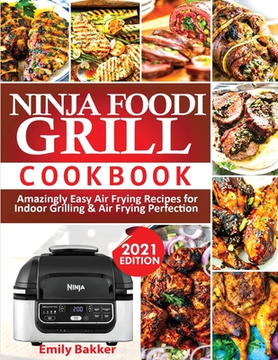 Ninja Foodi Grill Cookbook: Amazingly Easy Air Frying Recipes For Indoor Grilling & Air Frying Perfection - Bakker, Emily