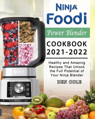 Ninja Foodi Power Blender Cookbook 2021-2022: Healthy and Amazing Recipes That Unlock the Full Potential of Your Ninja Blender - Cole, Ben