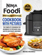 Ninja Foodi Pressure Cooker Cookbook with Pictures 2022: The Complete Cookbook for Beginners to Pressure Cook, Air Fry, Dehydrate, and More