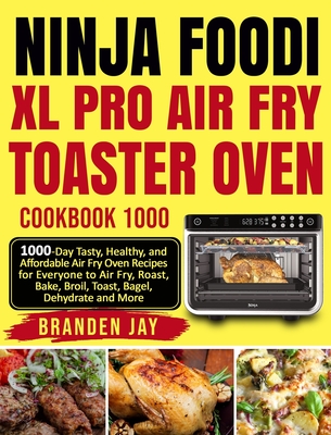 Ninja Foodi XL Pro Air Fry Toaster Oven Cookbook 1000: 1000-Day Tasty, Healthy, and Affordable Air Fry Oven Recipes for Everyone to Air Fry, Roast, Bake, Broil, Toast, Bagel, Dehydrate and More - Jay, Branden, and Lewis, Kenzi (Editor), and Lee, David