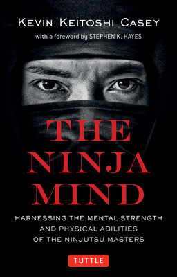 Ninja Mind: Harnessing the Mental Strength and Physical Abilities of the Ninjutsu Masters - Casey, Kevin Keitoshi, and Hayes, Stephen K (Foreword by)