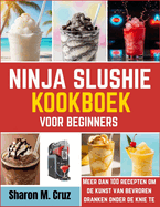 Ninja slushie kookboek voor beginners: Meer dan 100 recepten om de kunst van bevroren dranken onder de knie te krijgen