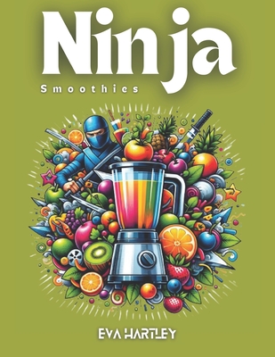 Ninja Smoothies: Quick and Healthy Recipes for Everyday Energy - Hartley, Eva