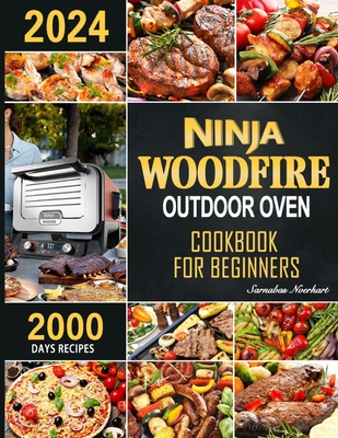 Ninja Woodfire Outdoor Oven Cookbook for Beginners: 2000 Days Fast & Mouth-Watering Recipes, Enjoy Outdoor Barbecue Fun Become A Pizza   Grill Master in No Time! - Nverhart, Sarnabas