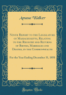 Ninth Report to the Legislature of Massachusetts, Relating to the Registry and Returns of Births, Marriages and Deaths, in the Commonwealth: For the Year Ending December 31, 1850 (Classic Reprint)