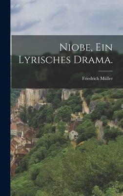 Niobe, Ein Lyrisches Drama. - M?ller, Friedrich