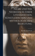 Niobe Und Die Niobiden in Ihrer Literarischen, Knstlerischen Und Mythologischen Bedeutung