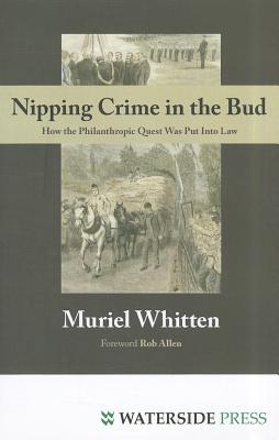 Nipping Crime in the Bud: How the Philanthropic Quest Was Put Into Law - Whitten, Muriel, and Allen, Rob (Foreword by)