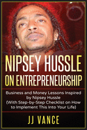 Nipsey Hussle on Entrepreneurship: Business and Money Lessons Inspired by Nipsey Hussle (With Step by Step Checklist on How to Implement This into Your Life)