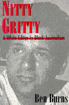 Nitty Gritty: A White Editor in Black Journalism - Burns, Ben