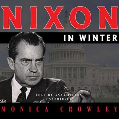 Nixon in Winter: His Final Revelations about Diplomacy, Watergate, and Life Out of the Arena - Crowley, Monica, and Fields, Anna (Read by)