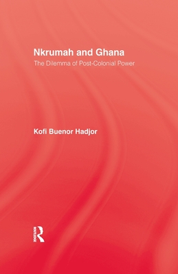 Nkrumah and Ghana: The Dilemma of Post-Colonial Power - Hadjor, Kofi Buenor