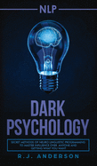 Nlp: Dark Psychology - Secret Methods of Neuro Linguistic Programming to Master Influence Over Anyone and Getting What You Want (Persuasion, How to Analyze People)