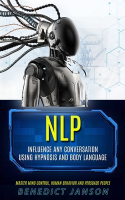 Nlp: Influence Any Conversation Using Hypnosis And Body Language (Master Mind Control, Human Behavior And Persuade People) - Janson, Benedict