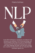 Nlp: Learn NLP techniques to reprogram your behavior and maximize your potential. Use reverse psychology and power mindset to get what you want, in relationships, business and life. Identify and Read the non-verbal cues, body language and other cues...