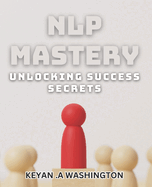 NLP Mastery: Unlocking Success Secrets: Master the Power of NLP for Ultimate Success