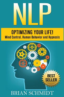 Nlp: Optimizing Your Life!- Mind Control, Human Behavior and Hypnosis - Schmidt, Brian
