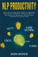 NLP Productivity: Reach Success Using Neuro-Linguistic Programming Transformational Confidence Creator Life Habits 2.0: Goal Setting, Time Management, Morning Routine, Leadership and Increase Energy