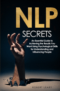 NLP Secrets: An Essential Guide to Achieving the Results You Want Using Psychological Skills for Understanding and Influencing People