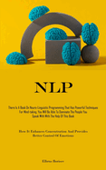 Nlp: There Is A Book On Neuro-Linguistic Programming That Has Powerful Techniques For Mind-taking, You Will Be Able To Dominate The People You Speak With With The Help Of This Book (How It Enhances Concentration And Provides Better Control Of Emotions)