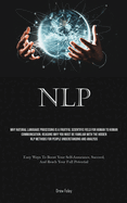 Nlp: Why Natural Language Processing Is A Fruitful Scientific Field For Human To Human Communication. Reasons Why You Must Be Familiar With The Hidden NLP Methods For People Understanding And Analysis (Easy Ways To Boost Your Self-Assurance, Succeed...