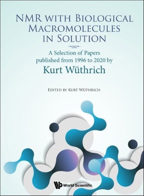 NMR with Biological Macromolecules in Solution: A Selection of Papers Published from 1996 to 2020 by Kurt Wuthrich - Wuthrich, Kurt (Editor)