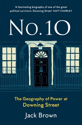 No 10: The Geography of Power at Downing Street - Brown, Jack