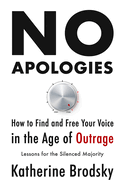 No Apologies: How to Find and Free Your Voice in the Age of Outrage--Lessons for the Silenced Majority