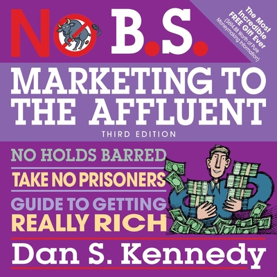 No B.S. Marketing to the Affluent: No Holds Barred, Take No Prisoners, Guide to Getting Really Rich 3rd - Vitale, Joe, Dr. (Contributions by), and Kennedy, Dan S, and Compton, Shawn (Read by)