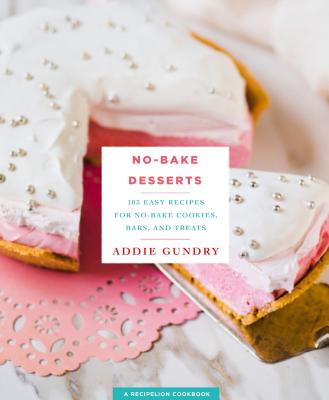 No-Bake Desserts: 103 Easy Recipes for No-Bake Cookies, Bars, and Treats - Gundry, Addie