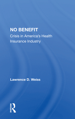 No Benefit: Crisis in America's Health Insurance Industry - Weiss, Lawrence D