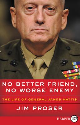 No Better Friend, No Worse Enemy: The Life of General James Mattis - Proser, Jim