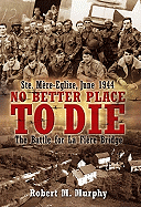 No Better Place to Die: Ste-Mere Eglise, June 1944--The Battle for La Fiere Bridge