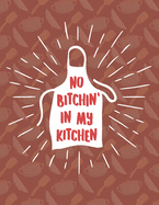 No Bitchin' In My Kitchen: Recipe Book To Write In - Custom Cookbook For Special Recipes Notebook - Unique Keepsake Cooking Baking Gift - Matte Cover 8.5x11" 120 Pages