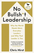 No Bullsh*t Leadership: Why the World Needs More Everyday Leaders and Why That Leader Is You