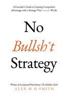 No Bullsh*t Strategy: A Founder's Guide to Gaining Competitive Advantage with a Strategy That Actually Works