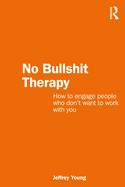 No Bullshit Therapy: How to Engage People Who Don't Want to Work with You