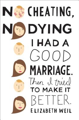 No Cheating, No Dying: I Had a Good Marriage. Then I Tried to Make It Better. - Weil, Elizabeth