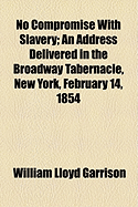 No Compromise with Slavery: An Address Delivered in the Broadway Tabernacle, New York, February 14, 1854 (Classic Reprint)