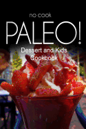 No-Cook Paleo! - Dessert and Kids Cookbook: Ultimate Caveman Cookbook Series, Perfect Companion for a Low Carb Lifestyle, and Raw Diet Food Lifestyle