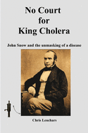 No Court for King Cholera: John Snow and the Unmasking of a Disease