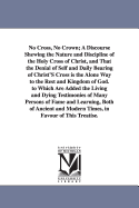 No Cross, No Crown: A Discourse Shewing the Nature and Discipline of the Holy Cross of Christ, and That the Denial of Self and Daily Bearing of Christ's Cross Is the Alone Way to the Rest and Kingdom of God