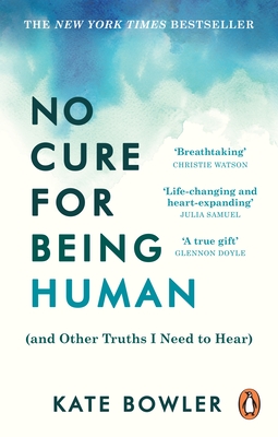 No Cure for Being Human: (and Other Truths I Need to Hear) - Bowler, Kate