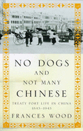 No Dogs and Not Many Chinese: Treaty Port Life in China, 1843-1943