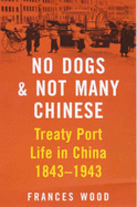 No Dogs and Not Many Chinese: Treaty Port Life in China, 1843-1943 - Wood, Frances