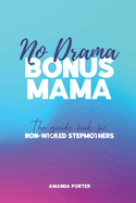 No Drama Bonus Mama: The Guide Book For Non-Wicked Step Mothers
